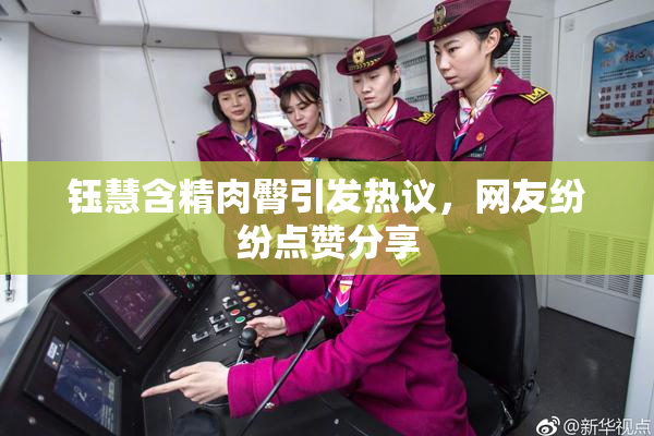 钰慧含精肉臀引发热议，网友纷纷点赞分享