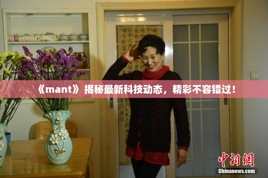 《mant》 揭秘最新科技动态，精彩不容错过！