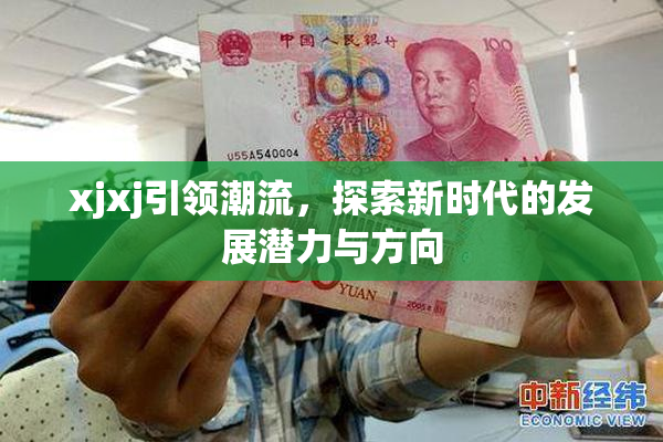 xjxj引领潮流，探索新时代的发展潜力与方向