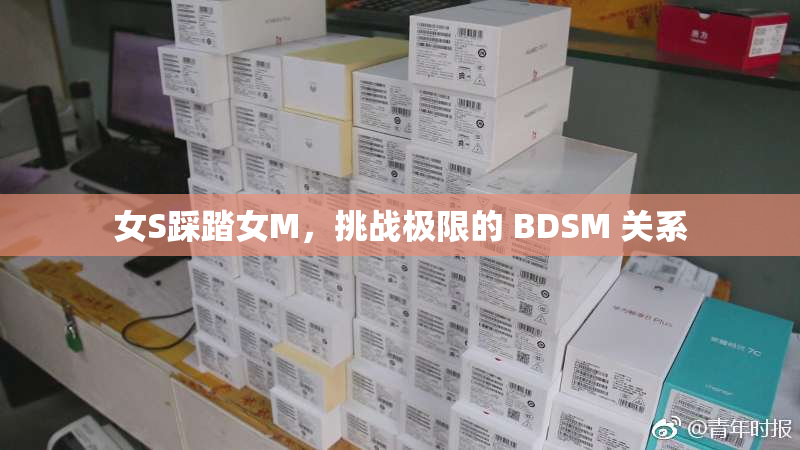 女S踩踏女M，挑战极限的 BDSM 关系