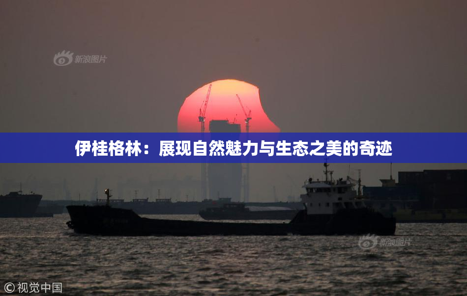 伊桂格林：展现自然魅力与生态之美的奇迹