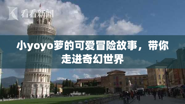 小yoyo萝的可爱冒险故事，带你走进奇幻世界