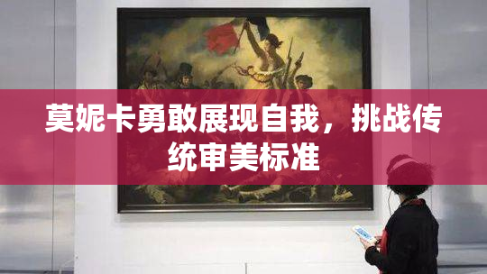 莫妮卡勇敢展现自我，挑战传统审美标准