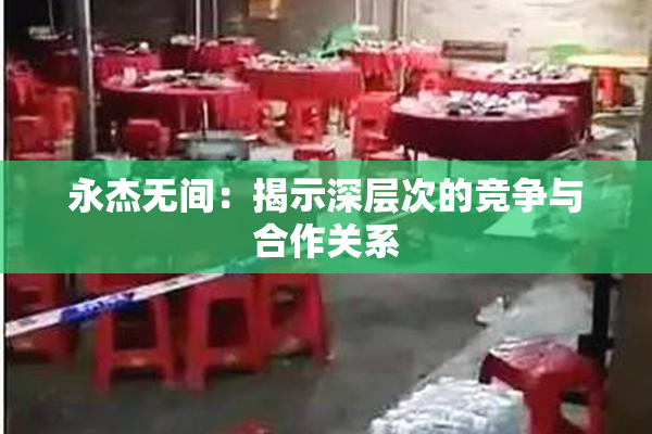 永杰无间：揭示深层次的竞争与合作关系