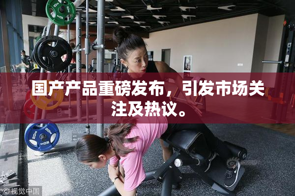 国产产品重磅发布，引发市场关注及热议。