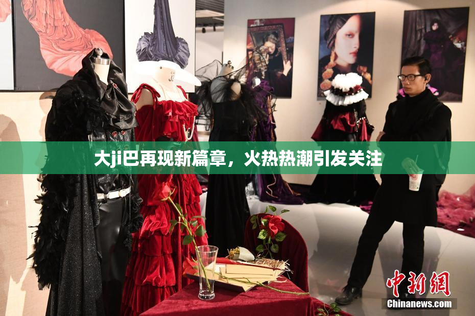 大ji巴再现新篇章，火热热潮引发关注
