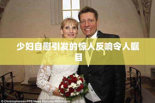 少妇自慰引发的惊人反响令人瞩目