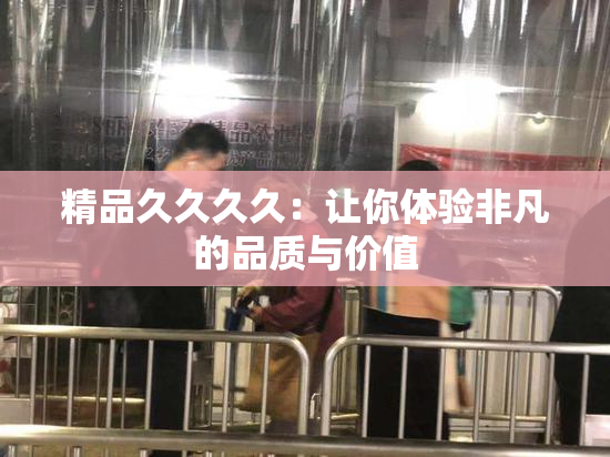 精品久久久久：让你体验非凡的品质与价值