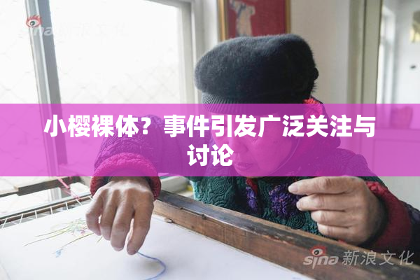 小樱裸体？事件引发广泛关注与讨论