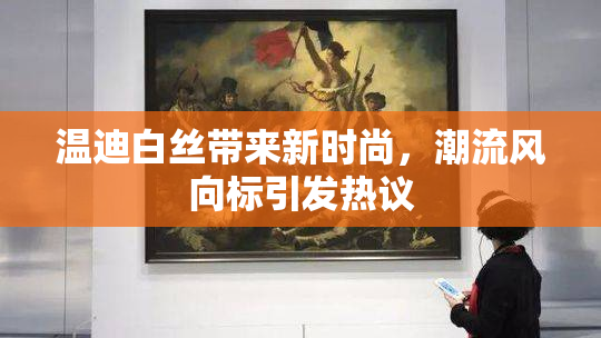温迪白丝带来新时尚，潮流风向标引发热议