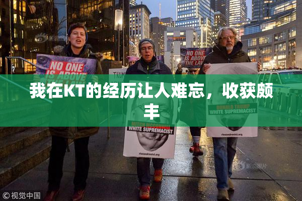 我在KT的经历让人难忘，收获颇丰