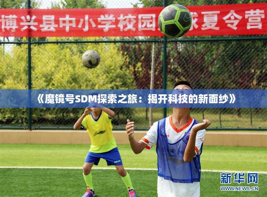 《魔镜号SDM探索之旅：揭开科技的新面纱》