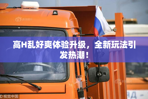 高H乱好爽体验升级，全新玩法引发热潮！