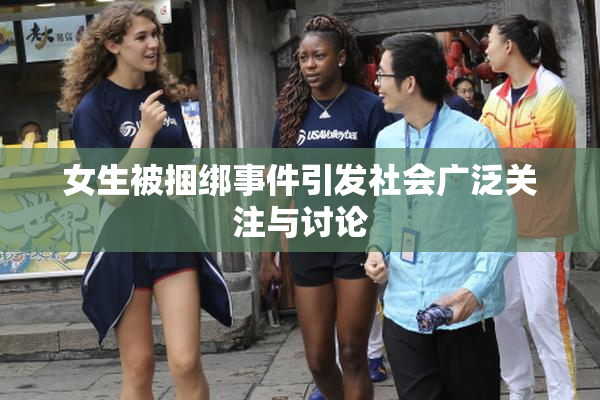 女生被捆绑事件引发社会广泛关注与讨论
