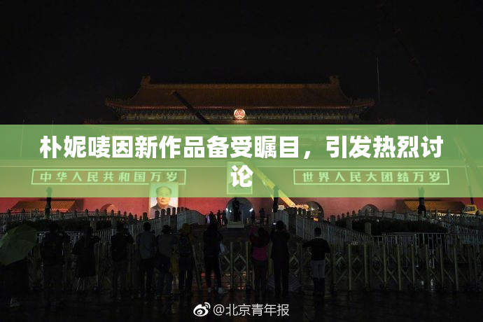 朴妮唛因新作品备受瞩目，引发热烈讨论