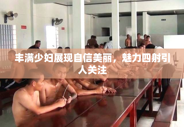 丰满少妇展现自信美丽，魅力四射引人关注