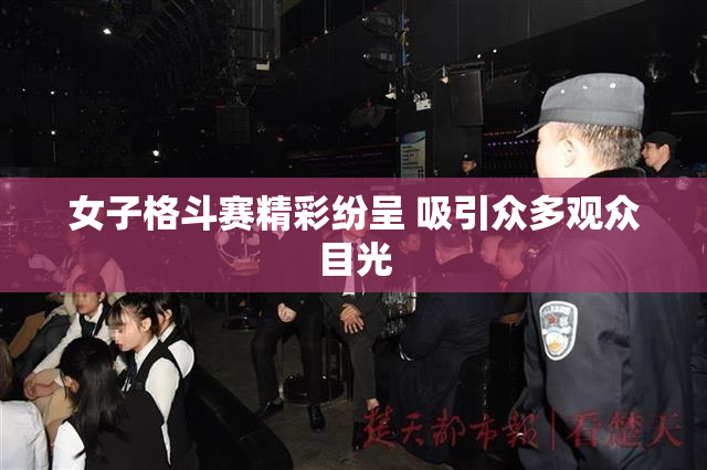 女子格斗赛精彩纷呈 吸引众多观众目光