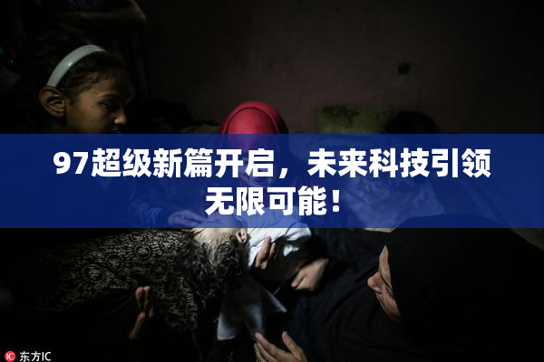 97超级新篇开启，未来科技引领无限可能！