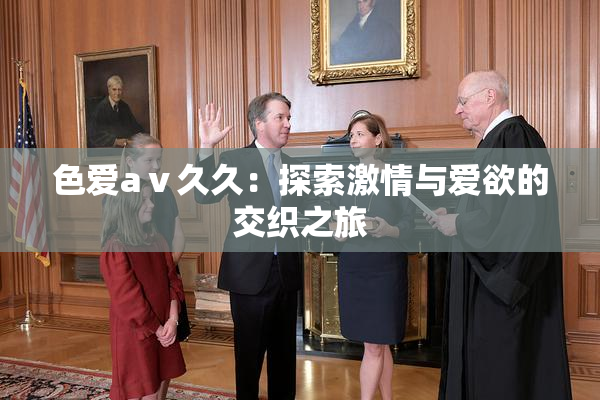 色爱aⅴ久久：探索激情与爱欲的交织之旅