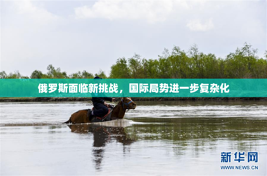 俄罗斯面临新挑战，国际局势进一步复杂化