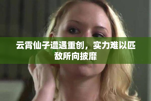 云霄仙子遭遇重创，实力难以匹敌所向披靡