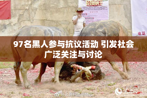 97名黑人参与抗议活动 引发社会广泛关注与讨论