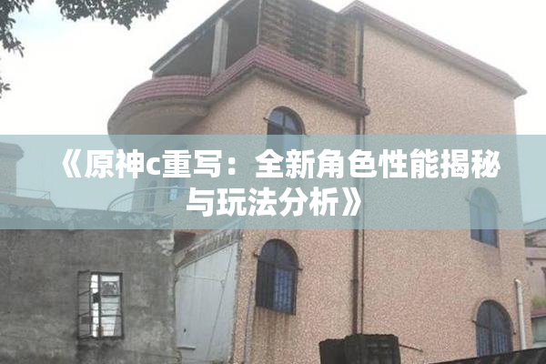 《原神c重写：全新角色性能揭秘与玩法分析》