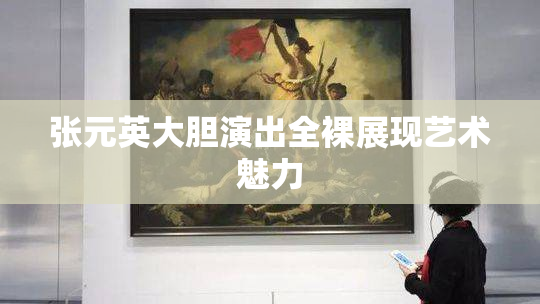 张元英大胆演出全裸展现艺术魅力