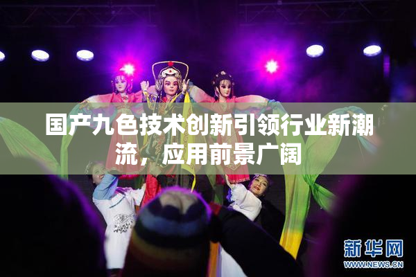 国产九色技术创新引领行业新潮流，应用前景广阔
