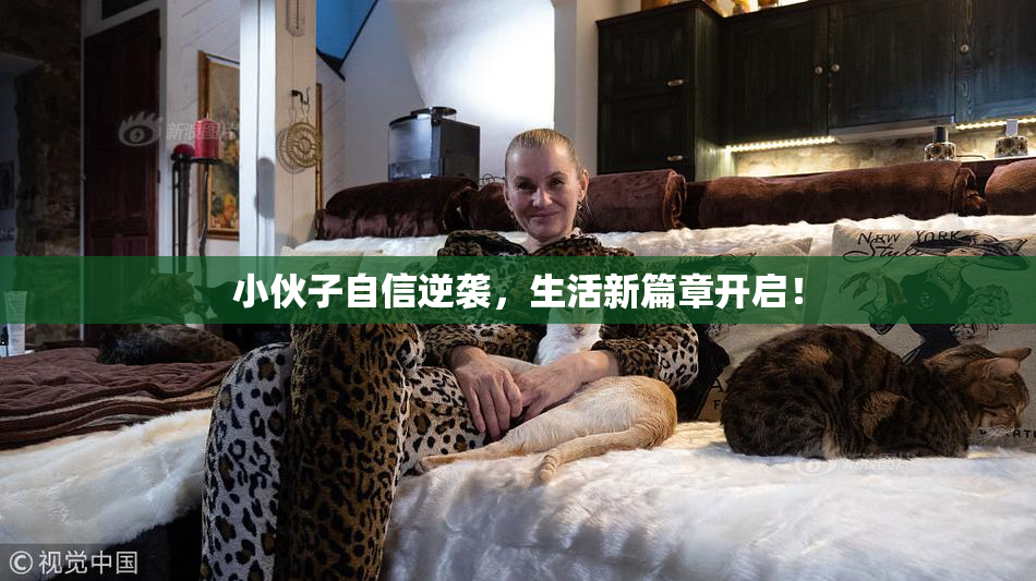 小伙子自信逆袭，生活新篇章开启！