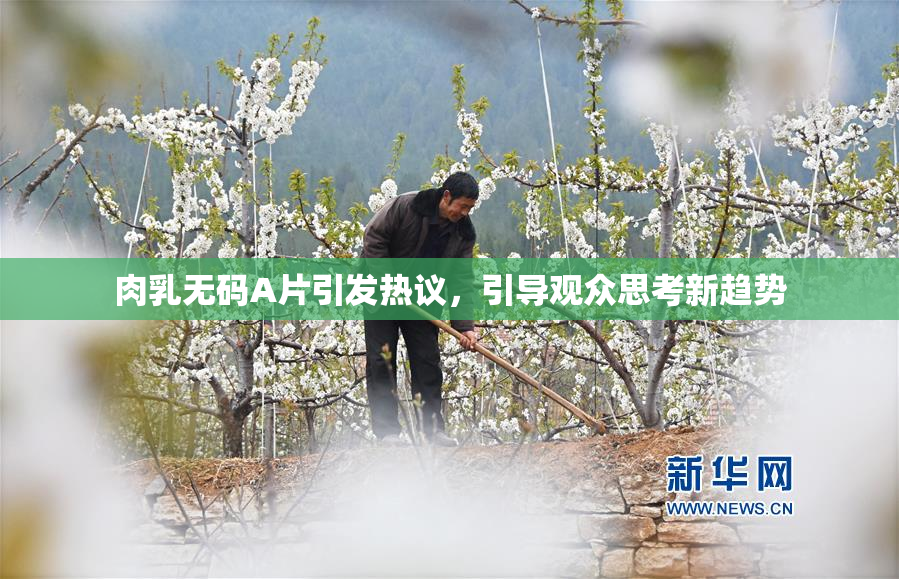 肉乳无码A片引发热议，引导观众思考新趋势