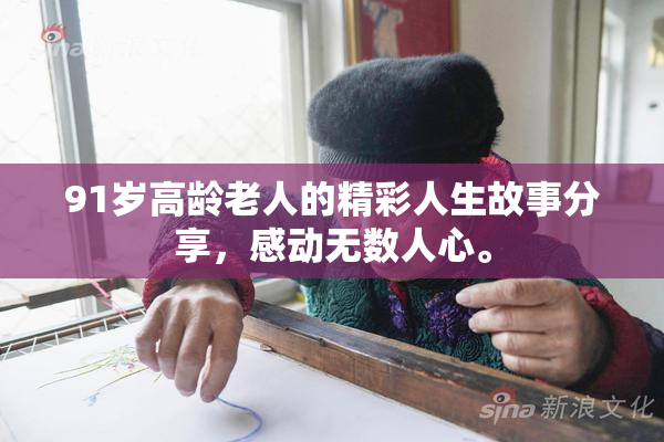 91岁高龄老人的精彩人生故事分享，感动无数人心。