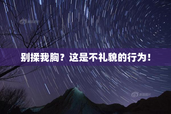 别揉我胸？这是不礼貌的行为！