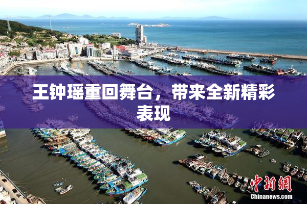王钟瑶重回舞台，带来全新精彩表现