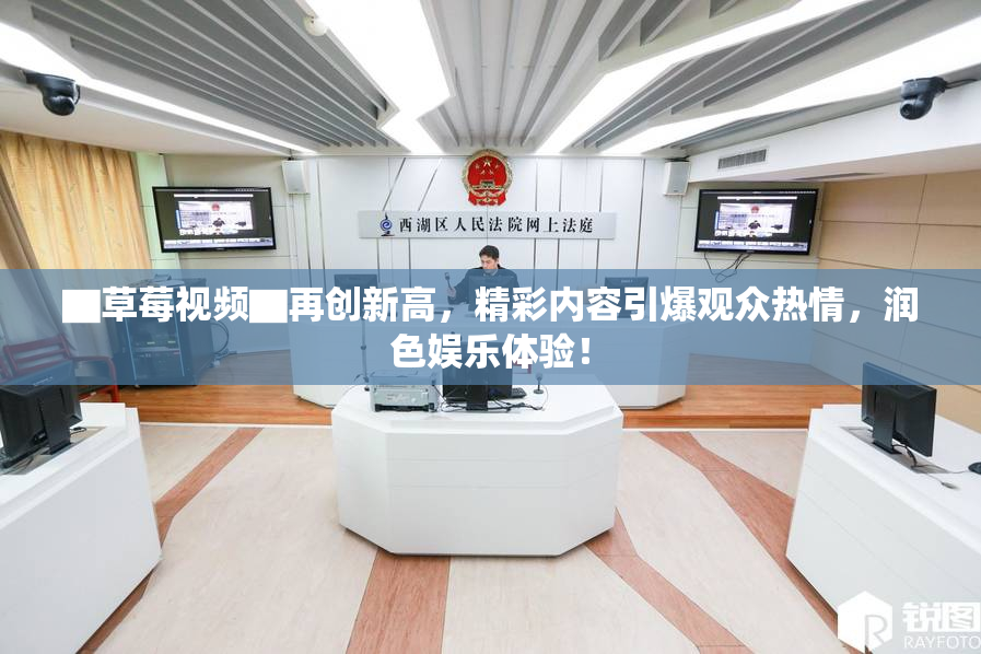 ▇草莓视频▇再创新高，精彩内容引爆观众热情，润色娱乐体验！