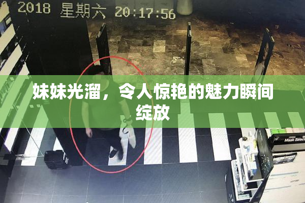 妹妹光溜，令人惊艳的魅力瞬间绽放