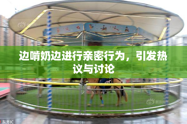 边啃奶边进行亲密行为，引发热议与讨论