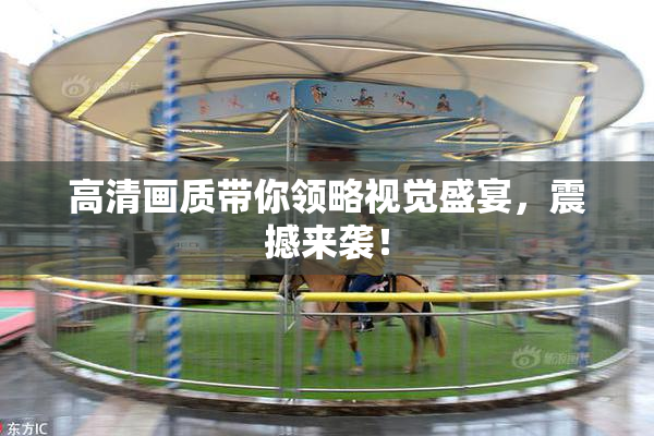 高清画质带你领略视觉盛宴，震撼来袭！