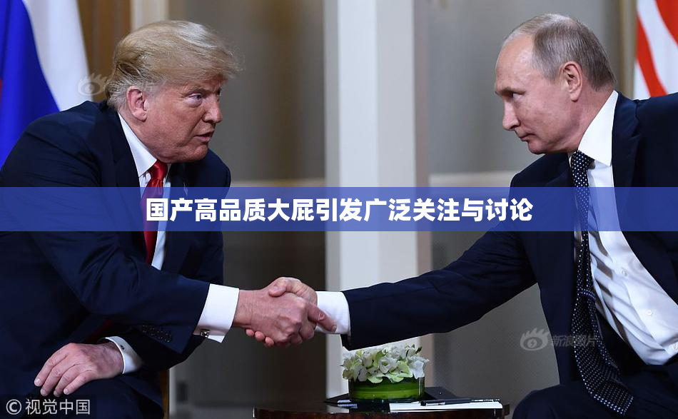 国产高品质大屁引发广泛关注与讨论