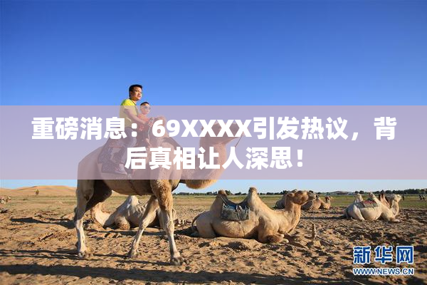 重磅消息：69ΧΧΧΧ引发热议，背后真相让人深思！