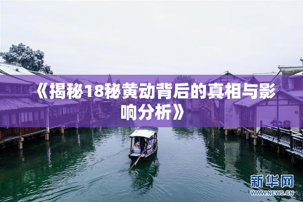 《揭秘18秘黄动背后的真相与影响分析》