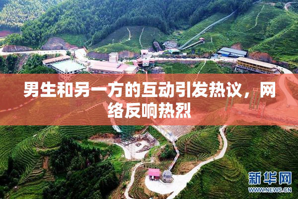 男生和另一方的互动引发热议，网络反响热烈