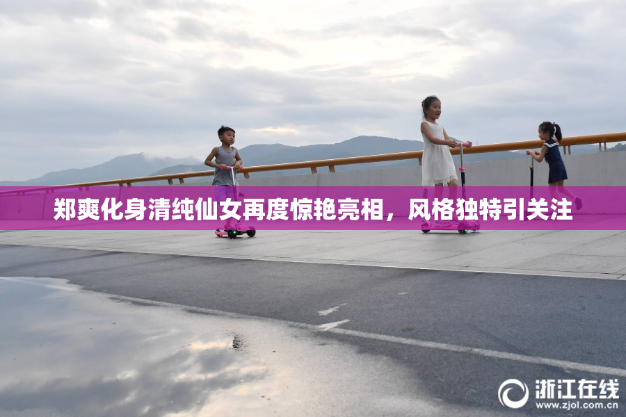郑爽化身清纯仙女再度惊艳亮相，风格独特引关注