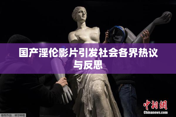 国产淫伦影片引发社会各界热议与反思