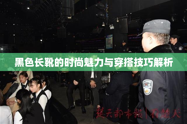 黑色长靴的时尚魅力与穿搭技巧解析