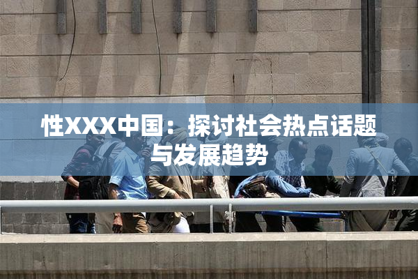 性XXX中国：探讨社会热点话题与发展趋势
