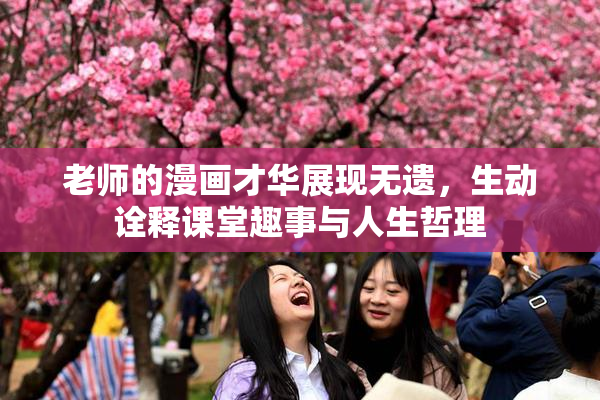 老师的漫画才华展现无遗，生动诠释课堂趣事与人生哲理