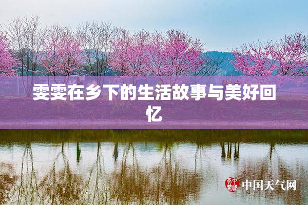雯雯在乡下的生活故事与美好回忆