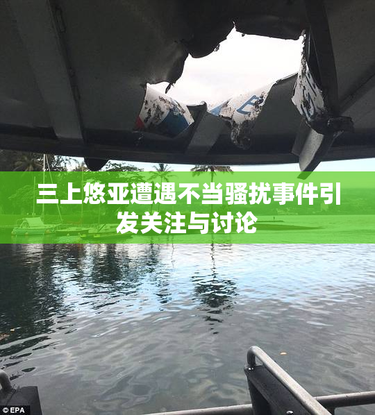 三上悠亚遭遇不当骚扰事件引发关注与讨论