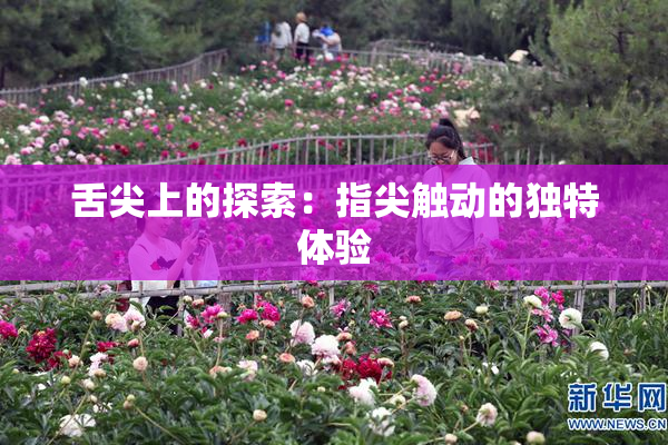舌尖上的探索：指尖触动的独特体验